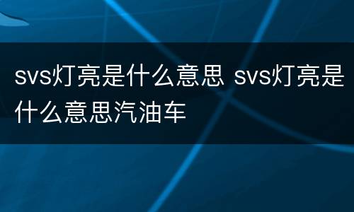 svs灯亮是什么意思 svs灯亮是什么意思汽油车