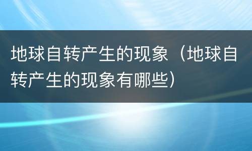 地球自转产生的现象（地球自转产生的现象有哪些）