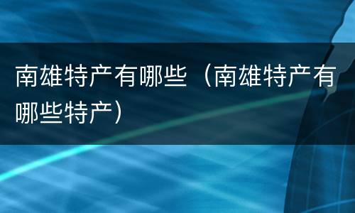 南雄特产有哪些（南雄特产有哪些特产）