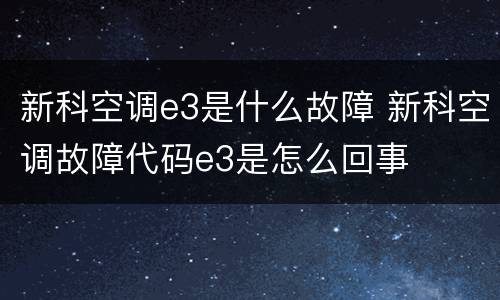 新科空调e3是什么故障 新科空调故障代码e3是怎么回事