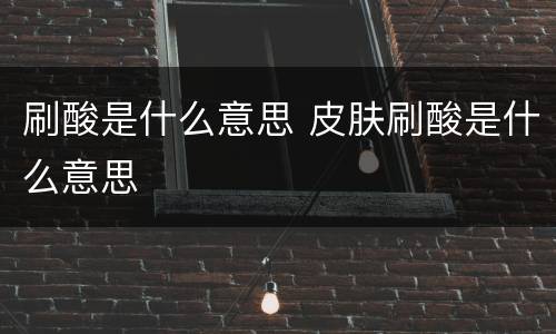 刷酸是什么意思 皮肤刷酸是什么意思