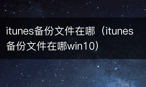 itunes备份文件在哪（itunes备份文件在哪win10）