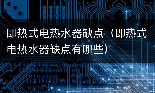 即热式电热水器缺点（即热式电热水器缺点有哪些）