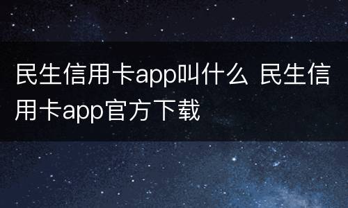 民生信用卡app叫什么 民生信用卡app官方下载