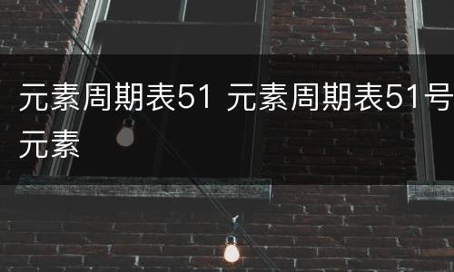 元素周期表51 元素周期表51号元素