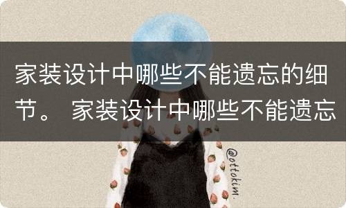 家装设计中哪些不能遗忘的细节。 家装设计中哪些不能遗忘的细节呢