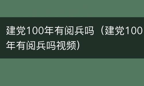 建党100年有阅兵吗（建党100年有阅兵吗视频）