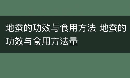 地蚕的功效与食用方法 地蚕的功效与食用方法量