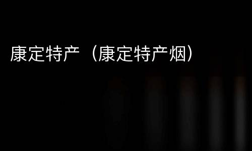康定特产（康定特产烟）