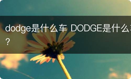dodge是什么车 DODGE是什么车?