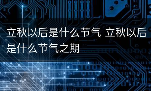立秋以后是什么节气 立秋以后是什么节气之期