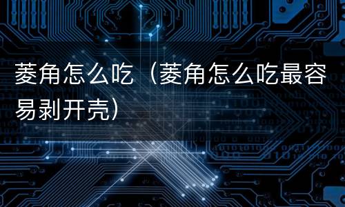 菱角怎么吃（菱角怎么吃最容易剥开壳）