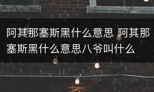 阿其那塞斯黑什么意思 阿其那塞斯黑什么意思八爷叫什么