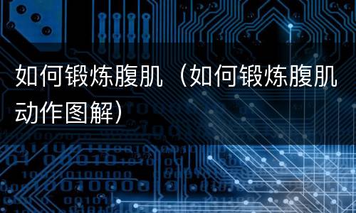 如何锻炼腹肌（如何锻炼腹肌动作图解）