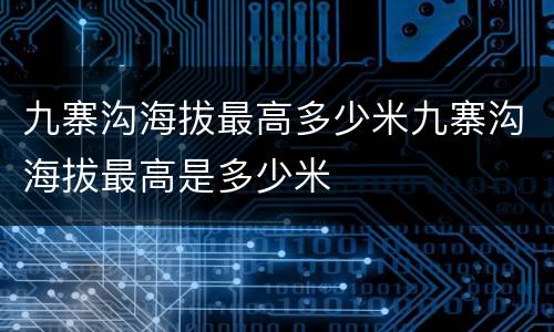 九寨沟海拔最高多少米九寨沟海拔最高是多少米