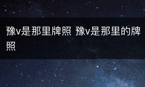 豫v是那里牌照 豫v是那里的牌照