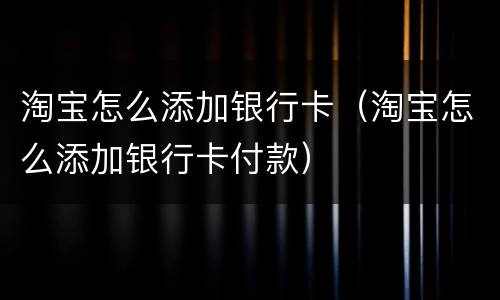 淘宝怎么添加银行卡（淘宝怎么添加银行卡付款）