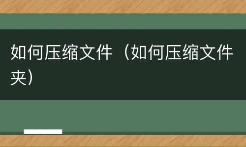 如何压缩文件（如何压缩文件夹）