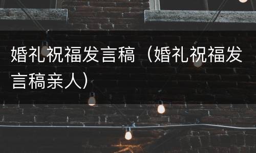 婚礼祝福发言稿（婚礼祝福发言稿亲人）