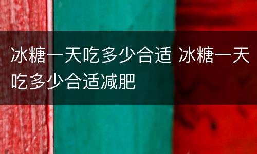 冰糖一天吃多少合适 冰糖一天吃多少合适减肥