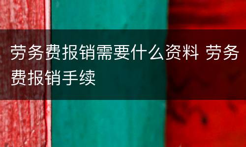 劳务费报销需要什么资料 劳务费报销手续