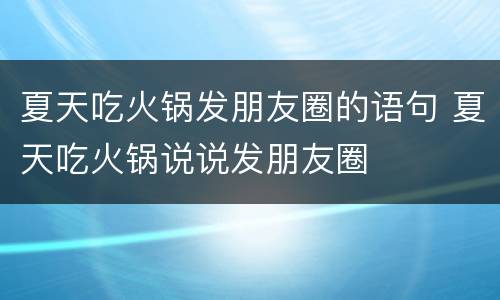 夏天吃火锅发朋友圈的语句 夏天吃火锅说说发朋友圈