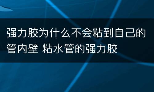 强力胶为什么不会粘到自己的管内壁 粘水管的强力胶