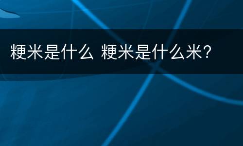 粳米是什么 粳米是什么米?
