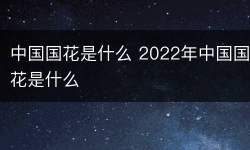 中国国花是什么 2022年中国国花是什么