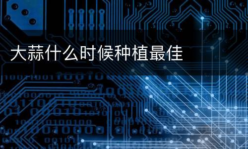 大蒜什么时候种植最佳