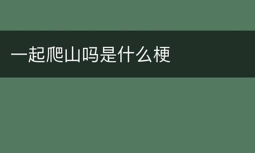 一起爬山吗是什么梗