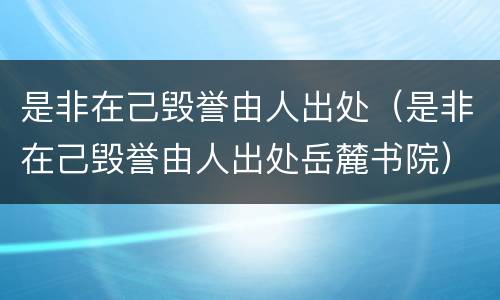 是非在己毁誉由人出处（是非在己毁誉由人出处岳麓书院）
