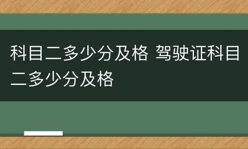 科目二多少分及格 驾驶证科目二多少分及格
