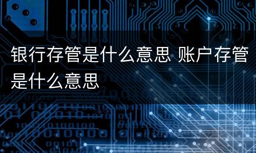银行存管是什么意思 账户存管是什么意思