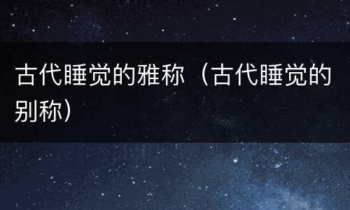 古代睡觉的雅称（古代睡觉的别称）