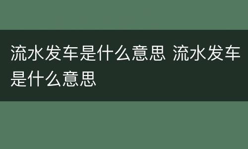 流水发车是什么意思 流水发车是什么意思