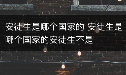 安徒生是哪个国家的 安徒生是哪个国家的安徒生不是