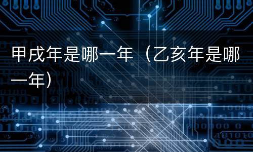 甲戌年是哪一年（乙亥年是哪一年）