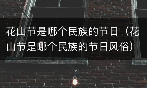花山节是哪个民族的节日（花山节是哪个民族的节日风俗）
