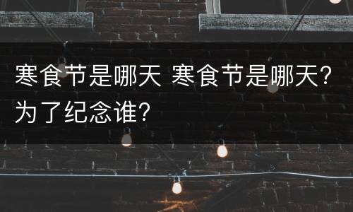 寒食节是哪天 寒食节是哪天?为了纪念谁?