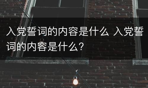 入党誓词的内容是什么 入党誓词的内容是什么?