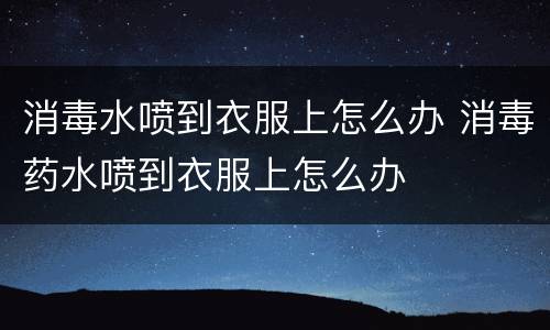 消毒水喷到衣服上怎么办 消毒药水喷到衣服上怎么办