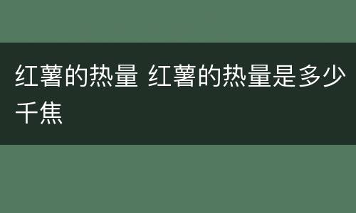 红薯的热量 红薯的热量是多少千焦