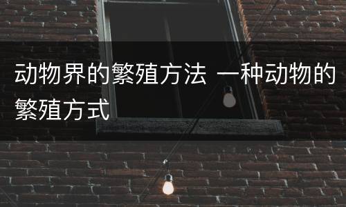 动物界的繁殖方法 一种动物的繁殖方式