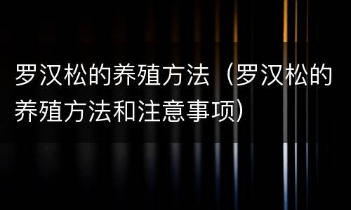 罗汉松的养殖方法（罗汉松的养殖方法和注意事项）