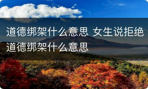 道德绑架什么意思 女生说拒绝道德绑架什么意思