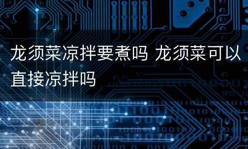 龙须菜凉拌要煮吗 龙须菜可以直接凉拌吗