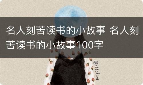 名人刻苦读书的小故事 名人刻苦读书的小故事100字