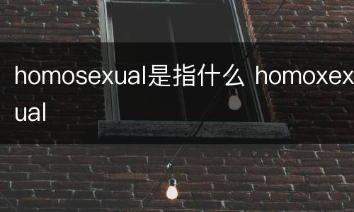 homosexual是指什么 homoxexual