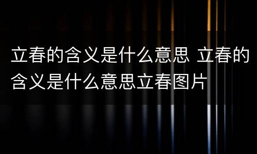 立春的含义是什么意思 立春的含义是什么意思立春图片